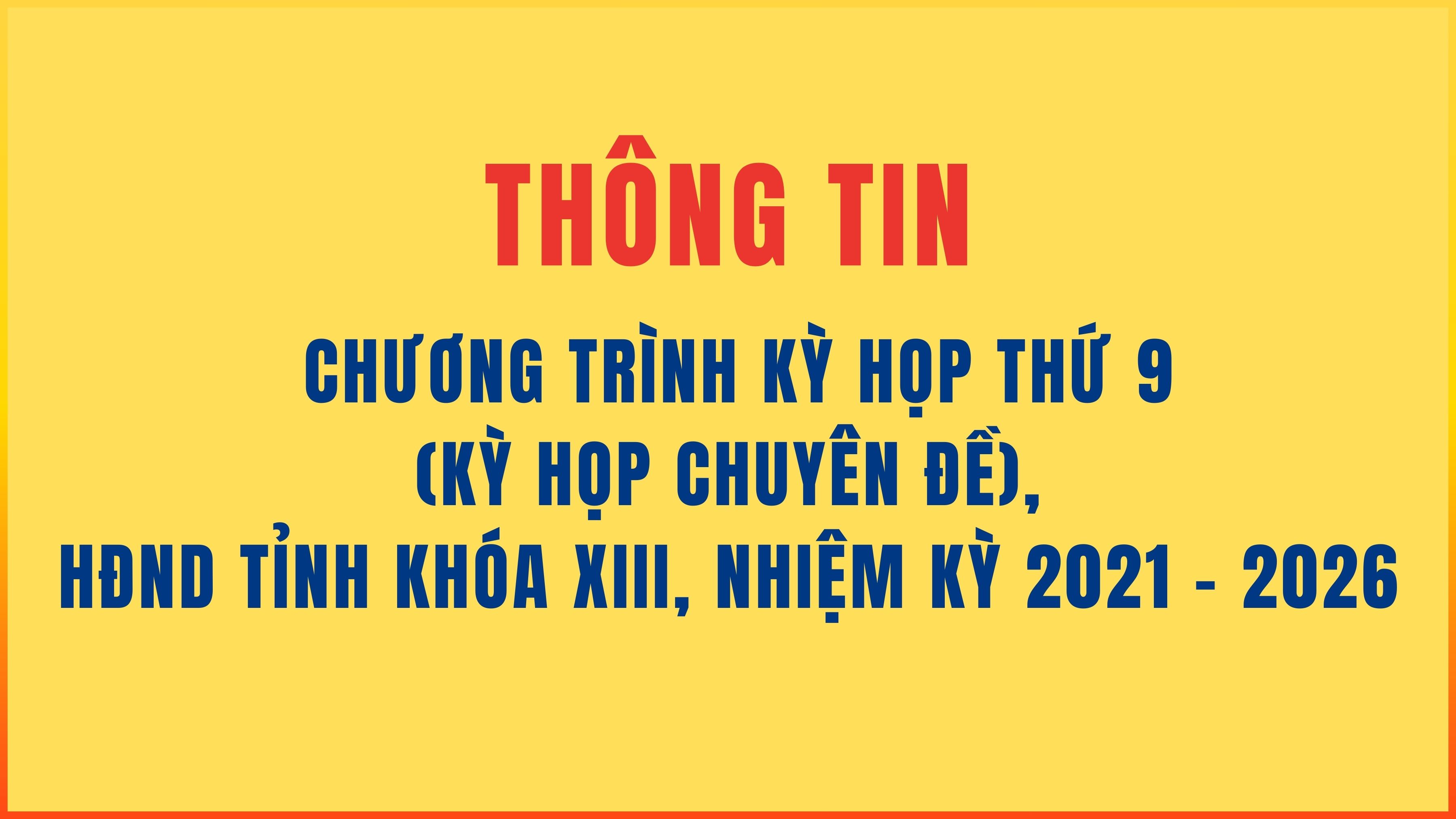 Thông tin chương trình Kỳ họp thứ 9 (Kỳ họp chuyên đề), HĐND tỉnh Khóa XIII, nhiệm kỳ 2021 - 2026